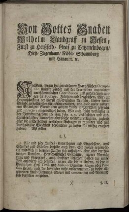 Von Gottes Gnaden Wilhelm Landgraff zu Hessen, Fürst zu Herßfeld, Graf zu Catzenelnbogen, Dietz, Ziegenhayn, Nidda, Schaumburg und Hanau [et]c. [etc.] : Nachdem, wegen der gewaltsamen Frantzösischen Occupation Unserer Länder und der denenselben imponirten unerschwinglichen Contribution und andern Liefferungen an Fourage, Früchten und dergleichen ... ; [Cassel den 3. Tag May 1758.]