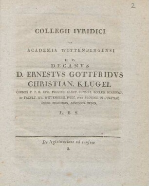Collegii Ivridici In Academia Wittenbergensi H. T. Decanvs D. Ernestvs Gottfridvs Christian. Klügel : Codicis P. P. O. CVR. Provinc. Consist. Eccles. Scabinat. et Facvlt. Ivr. Wittenberg. Ivdic. item Provinc. In Lvsatiae Infer. Marchion. Assessor Ordin. L. B. S.