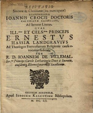 Refvtatio Sincerae Et Christianae (ita nuncupatae) Responsionis Ioannis Crocii Doctoris Calvinistae Casseliani, Ad Iteratas Literas, Qvas ... Princeps Ernestvs Hassiae Landgravivs Ad Theologos Francofurtum Religionis causa evocatos dederat