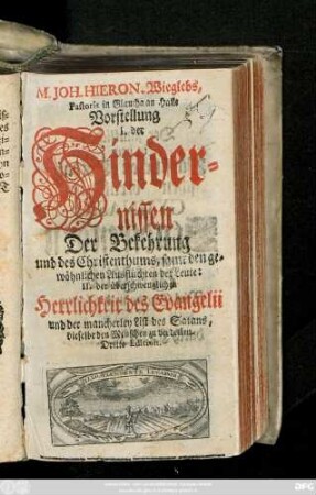 M. Joh. Hieron. Wieglebs, Pastoris in Glaucha an Halle Vorstellung I. der Hindernissen Der Bekehrung und des Christenthums, samt den gewöhnlichen Ausflüchten der Leute: II. der überschwenglichen Herrlichkeit des Evangelii und der mancherley List des Satans, dieselbe den Menschen zu verdecken
