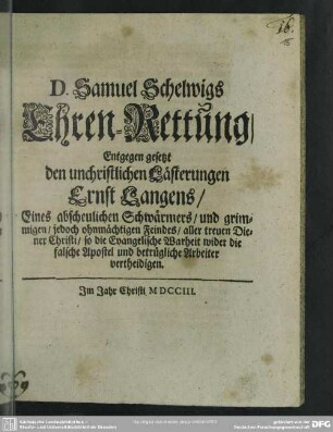 D. Samuel Schelwigs Ehren-Rettung, Entgegen gesetzt den unchristlichen Lästerungen Ernst Langens, Eines abscheulichen Schwärmers, und grimmigen, jedoch ohnmächtigen Feindes, aller treuen Diener Christi, so die Evangelische Warheit wider die falsche Apostel und betrügliche Arbeiter vertheidigen