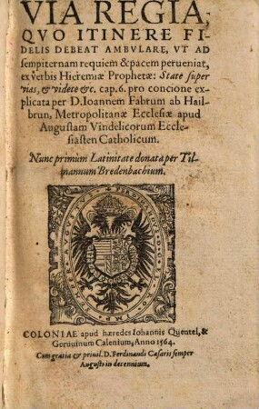 Via regia, quo itinere fidelis debeat ambulare ut ad sempiternam requiem et pacem perveniat : ex verbis Hieremiae Prophetae ... pro concione explicata