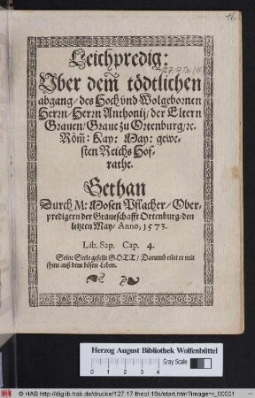 Leichpredig Vber dem tödtlichen abgang/ des Hoch- vnd Wolgebornen Herrn/ Herrn Anthonij/ der Eltern Grauen/ Graue zu Ortenburg/ [et]c. Röm[m]: Kay: May: gewesten ReichsHofrathe