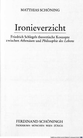 Ironieverzicht : Friedrich Schlegels theoretische Konzepte zwischen "Athenäum" und "Philosophie des Lebens"