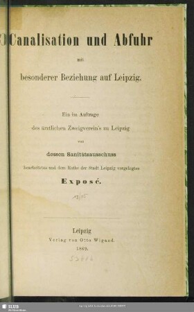Canalisation und Abfuhr mit besonderer Beziehung auf Leipzig : ein im Auftrage des ärztlichen Zweigverein’s zu Leipzig von dessen Sanitätsausschuss bearbeitetes und dem Rate der Stadt Leipzig vorgelegtes Exposé