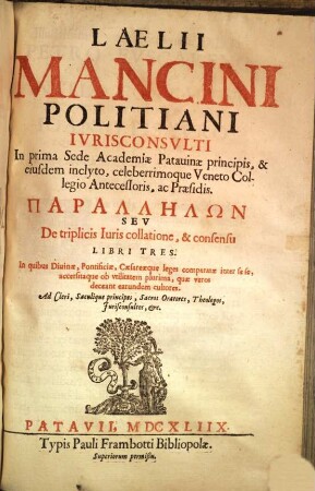 Lælii Mancini Politiani ... Parallēlōn Sev De triplicis Iuris collatione, & consensu Libri Tres : In quibus Diuinæ, Pontificiæ, Cæsareæque leges comparatæ inter sese ...