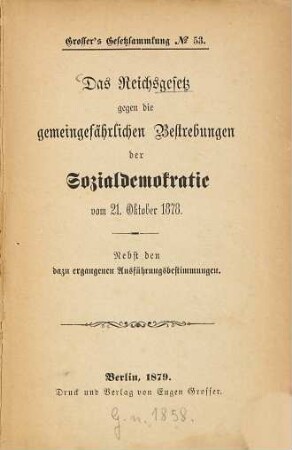 Das Reichsgesetz gegen die gemeingefährlichen Bestrebungen der Sozialdemokratie : vom 21. Okt. 1878 ; nebst d. dazu ergangenen Ausführungsbestimmungen