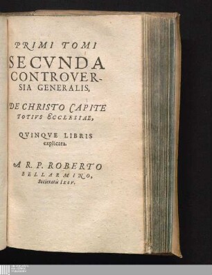 PRIMI TOMI|| SECVNDA CONTROVER-||SIA GENERALIS,||: DE CHRISTO CAPITE|| TOTIVS ECCLESIAE,|| QVINQVE LIBRIS|| explicata.||