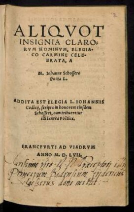 Aliqvot|| Insignia Claro-||rvm Hominvm, Elegia-||co Carmine Cele-||brata A|| M. Iohanne Schossero|| Pöeta L.|| Addita Est Elegia L. Iohannis|| Codicij, scripta in honorem eiusdem|| Schosseri, cum tribueretur|| illi laurea Poetica