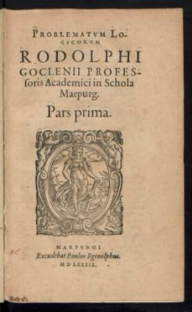 PROBLEMATVM LO-||GICORVM || RODOLPHI || GOCLENII PROFES-||soris Academici in Schola || Marpurg.|| Pars prima.||