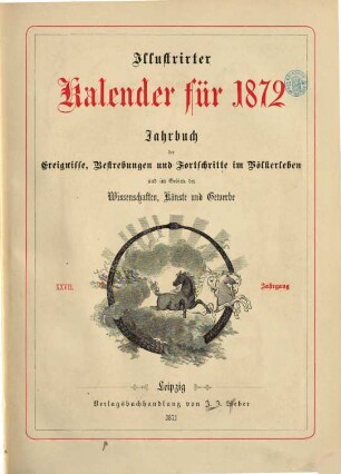 Illustrierter Kalender : Jahrbuch d. Ereignisse, Bestrebungen u. Fortschritte im Völkerleben u. im Gebiete d. Wissenschaften, Künste u. Gewerbe. 1872, 1872