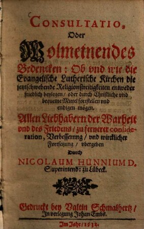 Consultatio, Oder Wolmeinendes Bedencken: Ob und wie die Evangelische Lutherische Kirchen die jetztschwebende Religionstreitigkeiten ... beylegen ... mögen ...