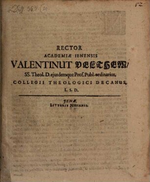 Rector Academiae Ienensis Valentinut Velthem, SS. Theol. D. eiusdemque Prof. Publ. ordinarius, Collegii Theologici Decanus, L.S.D.