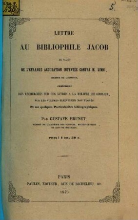 Lettre au bibliophile Jacob au sujet de l'étrange accusation intentée contre M. Libri, contenant des recherches sur les livres à la reliure de Grolier, sur les volumes Elzéviriens non rognés et sur quelques particularités bibliographiques