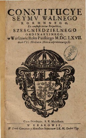 Constitucye Seymu Walnego Koronnego, ex consensu totius Reipublicae, Szescniedzielnego Ordinaryinego w Wárszáwie Roku Páńskiego MDCLXVII dniá VII. Mieśiąca Márca odpráwuiącego się