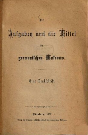 Die Aufgaben und die Mittel des germanischen Museums : Eine Druckschrift. [Essenwein, Aug.]