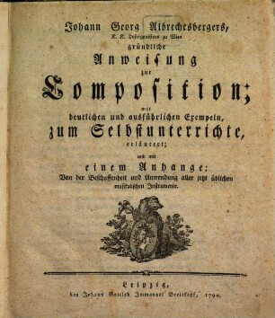 Johann Georg Albrechtsbergers ... gründliche Anweisung zur Composition : mit deutlichen und ausführlichen Exempeln, zum Selbstunterrichte, erläutert und mit einem Anhange: Von der Beschaffenheit und Anwendung aller jetzt üblichen musikalischen Instrumente