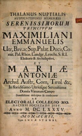 Thalamus Nuptialis Auspicatissimis Hymenaeis Serenissimorum Principum Maximiliani Emmanuelis Utr. Bav. ac Sup. Palat. Ducis ... Et Mariae Antoniae Archid. Austr. Com. Tirol. ...