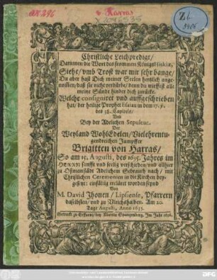 Christliche Leichpredigt/ Darinnen die Wort des frommen Königs Hiskiae, Siehe/ umb Trost war mir sehr bange ... Welche consigniret und auffgeschrieben hat/ der heilige Prophet Esaias in dem 17. v. des 38. Capitels/ Und Bey der Adelichen Sepultur Der ... Jumpffer Brigitten von Harras/ So am 15. Augusti ... 1635. ... verschieden/ und allhier zu Oßmanstädt ... beygesetzt: einfältig ercläret worden seynd