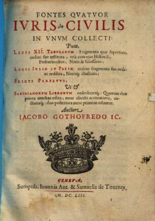 Fontes quatuor iuris civilis : in unum collecti: puta, Legis XII tabularum fragmenta ... Legis Iuliae et Papiae itidem fragmenta ... Edicti perpetui ut & Sabinianorum librorum ordo seriesque ...