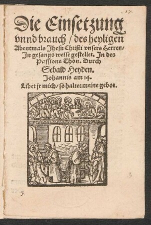 Die Einsetzung || vnnd brauch/ des heyligen || Abentmals Jhesu Christi vnsers Herren/|| Jn gesangs weise gestellet. Jn des || Passions Thon. Durch || Sebald Heyden.|| ... ||