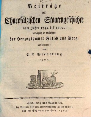 Beiträge zur Churpfälzischen Staatengeschichte vom Jahre 1742 bis 1792 : vorzüglich in Rücksicht der Herzogthümer Gülich und Berg