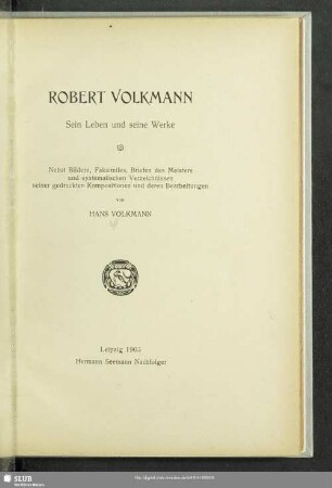 Robert Volkmann : sein Leben und seine Werke ; Nebst Bildern, Faksimiles, Briefen des Meisters und systematischen Verzeichnissen seiner gedruckten Kompositionen und deren Bearbeitungen