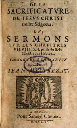 [Exposition de l'epistre aux Hebreux] : [En sermons prononcés à Charanton-Divisées en 5 p.], 3. De la sacrificature de Jesus Christ, ou sermons sur les chapitres 7, 8, 9 et partie du 10 de l'epistre aux Hebreux. - 1653. - 824, 232 S.