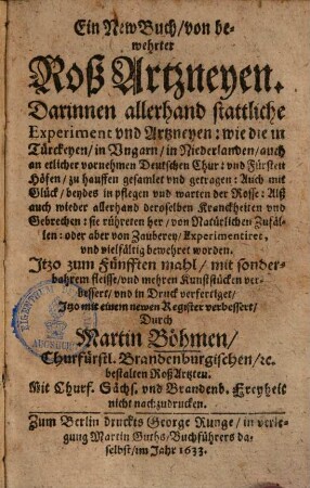 Ein new Buch, von bewehrter Roß-Artzneyen : darinnen allerhand stattliche Experiment & Artzneyen, wie die in Türckeien, in Ungarn, in Niederlanden ... zuhauffen gesamlet & getragen ...
