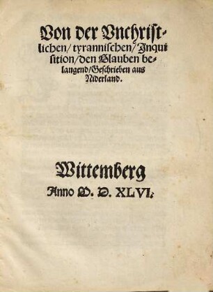 Von der Vnchristlichen, tyrannischen Jnquisition, den Glauben belangend : Geschrieben aus Niderland