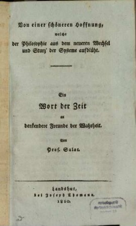 Von einer schöneren Hoffnung, welche der Philosophie aus dem neueren Wechsel und Sturz' der Systeme aufblüht : ein Wort der Zeit an denkendere Freunde der Wahrheit