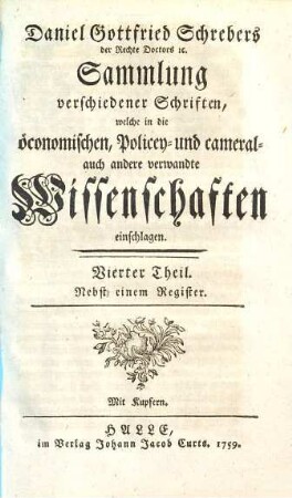 D. Daniel Gottfried Schrebers Sammlung verschiedener Schriften, welche in die öconomischen, Policey- und cameral- auch andere Wissenschaften einschlagen. 4