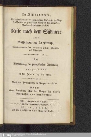 La Billardiere's Reise nach dem Südmeer zur Aufsuchung des La Perouse, Commandanten der verlornen Schiffe Boussole und Astrolabe : auf Verordnung der französischen Regierung ausgeführt in den Jahren 1791 bis 1794 ; nebst einer Einleitung über den Vorzug der neuern Reisemethoden vor denen der Alten
