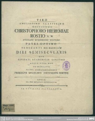 Viro Amplissimo Clarissimo Doctissimo Christophoro Hieremiae Rostio A. M. Gymnasii Budissensis Rectori Patri Optimo Renovanti Memoriam Diei Semisecularis Quo Civitati Academicae Lipsiensi Adscriptus Est Pie Gratulatur : Lipsiae Die XXII. Novembris MDCCLXXXVII.