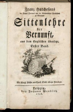 Bd. 1: Franz Hutchesons der Rechte Doctors und der Weltweisheit Professors zu Glasgow Sittenlehre der Vernunft. Erster Bd.