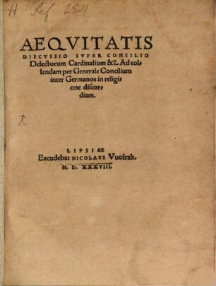 Aeqvitatis Discvssio Svper Consilio Delectorum Cardinalium &c. Ad tolendem per Generale Concilium inter Germanos in religione discordiam
