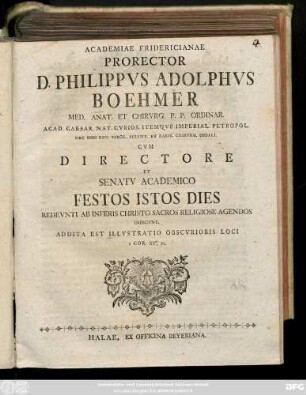 Academiae Fridericianae Prorector D. Philippvs Adolphvs Boehmer Med. Anat. Et Chirvrg. P. P. Ordinar. Acad. Caesar. Nat. Cvrios. Itemqve Imperial. Petropol. ... Cvm Directore Et Senatv Academico Festos Istos Dies Redevnti Ab Inferis Christo Sacros Reliogiose Agendos Indicvnt. Addita Est IIlvstratio Obscvrioris Loci 1 Cor. XV, 51. : [P. P. Halae d. 29 Martii 1766.]