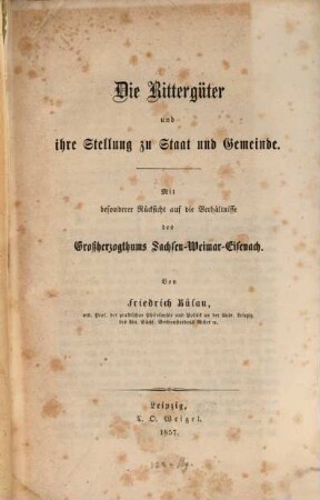 Die Rittergüter und ihre Stellung zu Staat u. Gemeinde : Mit bes. Rücksicht auf die Verhältnisse d. Großherzogthums Sachsen-Weimar-Eisenach