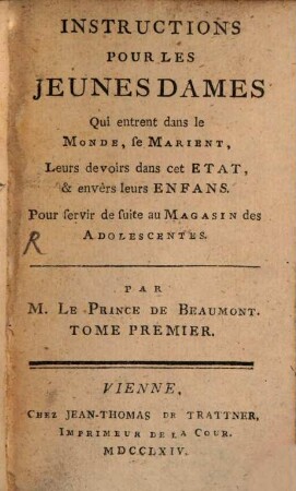 Instructions Pour Les Jeunes Dames : Qui entrent dans le Monde, se Marient, Leurs devoirs dans cet Etat, & envèrs leurs Enfans. Pour servir de suite au Magasin des Adolescentes, 1