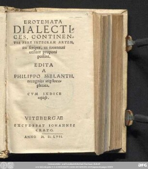 EROTEMATA || DIALECTI=||CES, CONTINEN=||TIA FERE INTEGRAM ARTEM,|| ita scripta, ut iuuentuti || utiliter proponi || possint.|| EDITA || A || PHILIPPO MELANTH.|| recognita at[que] locu=||pletata.|| CVM INDICE copioso.||