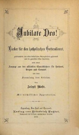 Jubilate Deo! : Lieder für den katholischen Gottesdienst ; größtentheils aus alten katholischen Gesangbüchern gesammelt und für gemischten Chor bearbeitet ; nebst einem Auszuge aus den officiellen Choralbüchern für Hochamt, Vesper und Complet und einer Sammlung von Gebeten