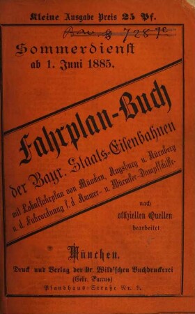 Fahrplan-Buch der Bayerischen Staatseisenbahnen. Kleine Ausgabe : nebst Postanschlüssen und der Fahrordnung für die bayerischen Dampfschiffe und Anschlussbahnen. 1885, S.-D. = 1. Juni
