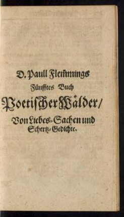 D. Paull Flemmings Fünfftes Buch Poetischer Wälder/ Von Liebes-Sachen und Schertz-Gedichte.