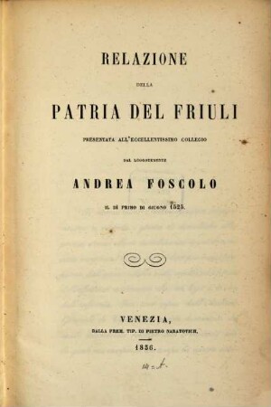 Relazione della patria del Friuli presentata all'eccellentissimo collegio dal luogotenente Andrea Foscolo il dì primo di Giugno 1525