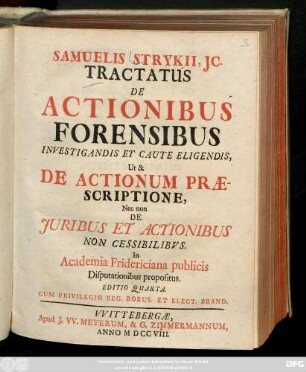 Samuelis Strykii, Jc. Tractatus De Actionibus Forensibus Investigandis Et Caute Eligendis, Ut & De Actionum Praescriptione, Nec non De Juribus Et Actionibus Non Cessibilibus : In Academia Fridericiana publici Disputationibus propositus