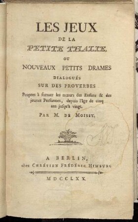 Les Jeux De La Petite Thalie, Ou Nouveaux Petits Drames Dialogués Sur Des Proverbes : Propres à former les mœurs des Enfans & des jeunes Personnens, depuis l'âge de cinq ans jusqu'à vingt