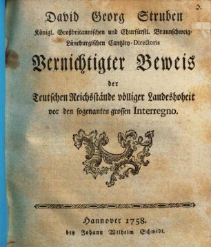 David Georg Struben Königl. Großbritannischen und Churfürstl. Braunschweig-Lüneburgischen Cantzley-Directoris Vernichtigter Beweis der Teutschen Reichsstände völliger Landeshoheit vor dem sogenanten grossen Interregno