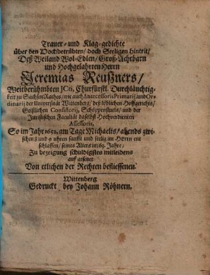 Trauer- und Klag-gedichte über den Hochbetrübten, doch Seeligen hintritt, Deß ... Herrn Jeremias Reußners, Weitberühmbten JCti, Churfürstl. Durchläuchtigkeit zu Sachsen Rathes ... So im Jahr 1652, am Tage Michaelis ... ent schlaffen ...