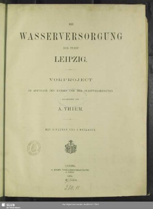 Die Wasserversorgung der Stadt Leipzig : Vorproject im Auftrage des Rathes und der Stadtverordneten mit 16 Plänen und 3 Beilagen ; Vorproject im Auftrage des Rathes und der Stadtverordneten mit 16 Plänen und 3 Beilagen