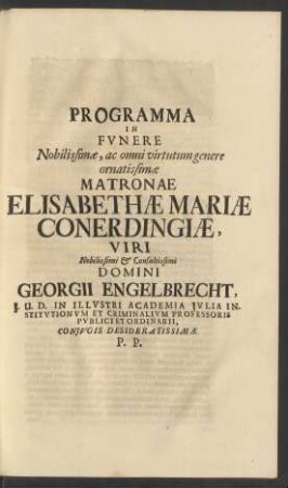 Programma In Funere Nobilissimæ, ac omni virtutum genere ornatissimæ Matronæ Elisabethæ Mariæ Conerdingiæ, Viri ... Georgii Engelbrecht, I. U. D. In Illustri Academia Julia Institutionum Et Criminalium Professoris Publici Et Ordinarii, Coniugis Desideratissimæ P. P